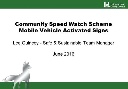 Community Speed Watch Scheme Mobile Vehicle Activated Signs Lee Quincey - Safe & Sustainable Team Manager June 2016.