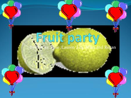 By Brooke,Ellie,Lauren,Lily,Maia and Regan No more fizzy drinks Are you bored of the same old drink? well have fruit party it’s the best drink you could.