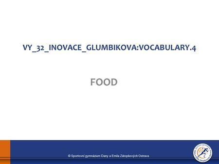 © Sportovní gymnázium Dany a Emila Zátopkových Ostrava VY_32_INOVACE_GLUMBIKOVA:VOCABULARY.4 FOOD.