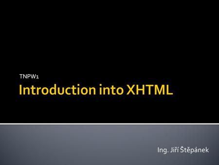 TNPW1 Ing. Jiří Štěpánek.  Tags  Marks for elements ▪ Pair ▪ Start and end tag ( Paragraph text ) ▪ Single ▪ Only start tag, according to XHTML 1.0.