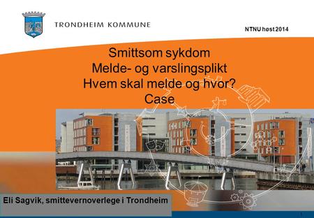 Smittsom sykdom Melde- og varslingsplikt Hvem skal melde og hvor? Case NTNU høst 2014 17.09.2016 1 Eli Sagvik, smittevernoverlege i Trondheim.