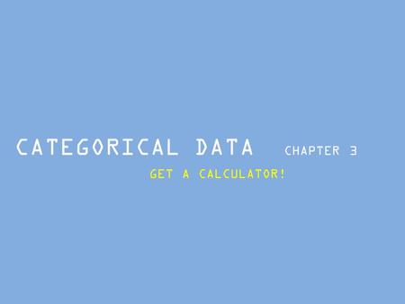 CATEGORICAL DATA CHAPTER 3 GET A CALCULATOR!. Slide 3- 2 THE THREE RULES OF DATA ANALYSIS won’t be difficult to remember: 1. Make a picture — things may.