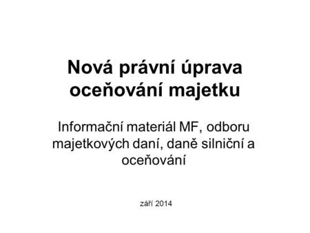 Nová právní úprava oceňování majetku Informační materiál MF, odboru majetkových daní, daně silniční a oceňování září 2014.