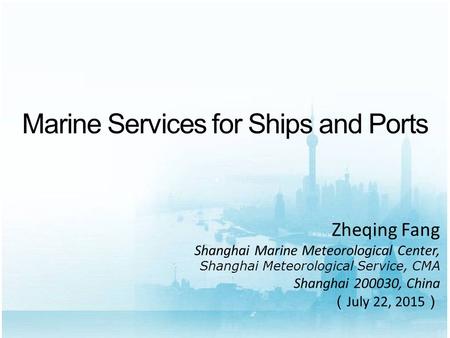 Marine Services for Ships and Ports Zheqing Fang Shanghai Marine Meteorological Center, Shanghai Meteorological Service, CMA Shanghai 200030, China （ July.