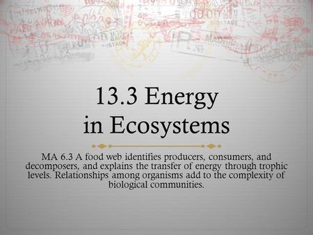 13.3 Energy in Ecosystems MA 6.3 A food web identifies producers, consumers, and decomposers, and explains the transfer of energy through trophic levels.