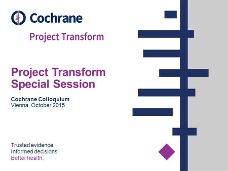 Trusted evidence. Informed decisions. Better health. Project Transform Special Session Cochrane Colloquium Vienna, October 2015.