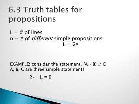 L = # of lines n = # of different simple propositions L = 2 n EXAMPLE: consider the statement, (A ⋅ B) ⊃ C A, B, C are three simple statements 2 3 L =