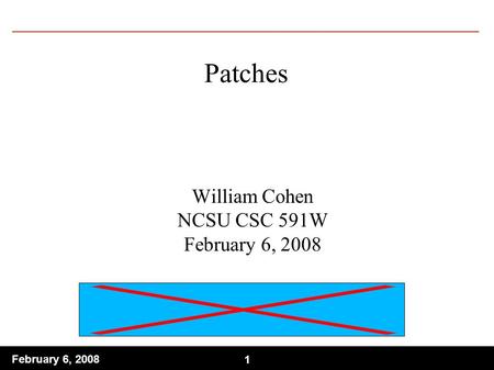 1 February 6, 2008 1 Patches William Cohen NCSU CSC 591W February 6, 2008.