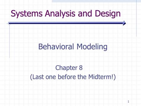 1 Systems Analysis and Design Behavioral Modeling Chapter 8 (Last one before the Midterm!)