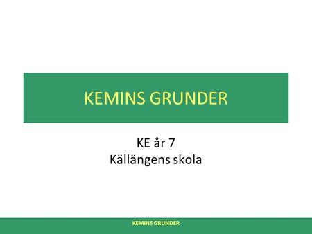 KEMINS GRUNDER KE år 7 Källängens skola. KEMINS GRUNDER KEMI VAD ÄR KEMI? NO år 7 Källängens skola.