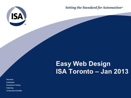 Standards Certification Education & Training Publishing Conferences & Exhibits Easy Web Design ISA Toronto – Jan 2013.