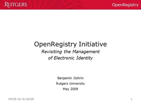 OpenRegistry MACE-Dir 5/18/09 1 OpenRegistry Initiative Revisiting the Management of Electronic Identity Benjamin Oshrin Rutgers University May 2009.