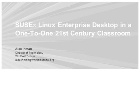 SUSE ® Linux Enterprise Desktop in a One-To-One 21st Century Classroom Alex Inman Director of Technology Whitfield School