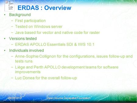 09/09/201009/09/2010 Open Source Geospatial Foundation 1 1 ERDAS : Overview Background – First participation – Tested on Windows server – Java based for.