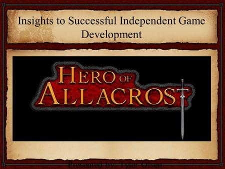 Insights to Successful Independent Game Development Presented by: Tyler Olsen.