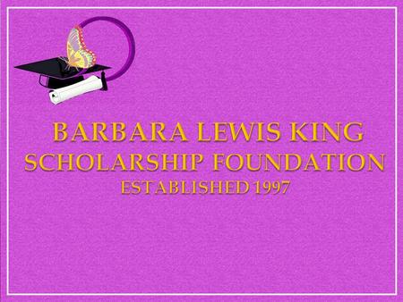 In 1997, The Barbara Lewis King Scholarship Foundation was founded by Thena Norman with the divine idea of providing an opportunity to invest in the.