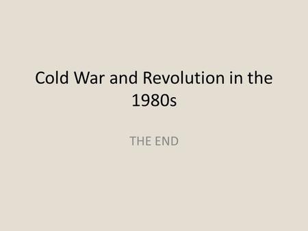 Cold War and Revolution in the 1980s THE END. Atlantic Alliance Reagan, Thatcher (UK) and Kohl (Germany) In the 1980s, all three nations believed the.