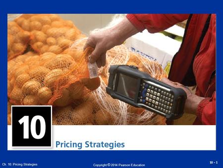 Copyright © 2014 Pearson Education 10 - 1 Ch. 10: Pricing Strategies.