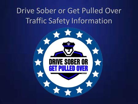 Drive Sober or Get Pulled Over Traffic Safety Information.