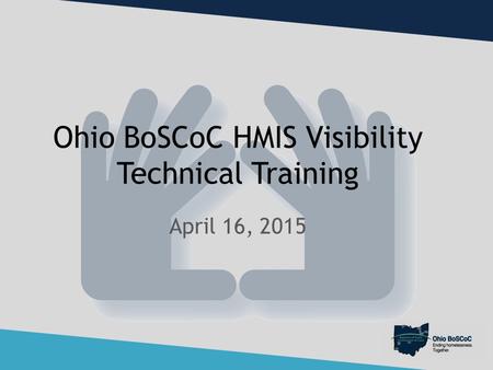 Ohio BoSCoC HMIS Visibility Technical Training April 16, 2015.