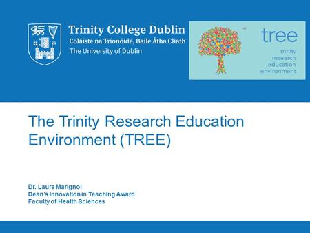 The Trinity Research Education Environment (TREE) Dr. Laure Marignol Dean’s Innovation in Teaching Award Faculty of Health Sciences.