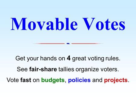 Get your hands on 4 great voting rules. See fair-share tallies organize voters. Vote fast on budgets, policies and projects. Movable Votes.