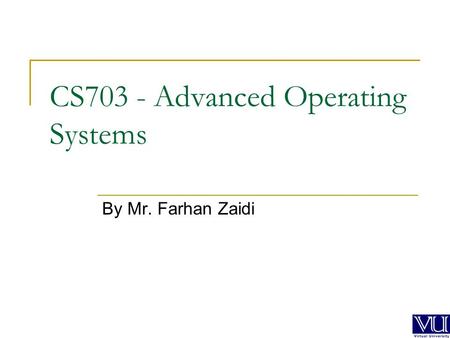 CS703 - Advanced Operating Systems By Mr. Farhan Zaidi.