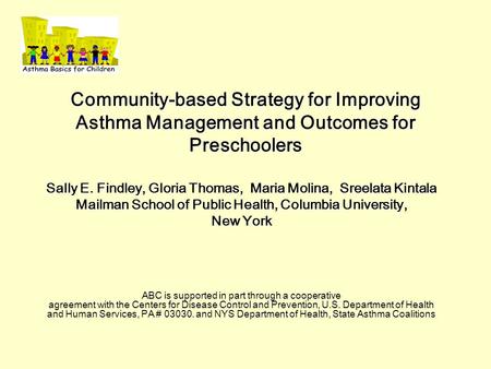 Community-based Strategy for Improving Asthma Management and Outcomes for Preschoolers Sally E. Findley, Gloria Thomas, Maria Molina, Sreelata Kintala.