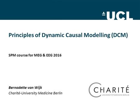 Principles of Dynamic Causal Modelling (DCM) Bernadette van Wijk Charité-University Medicine Berlin SPM course for MEG & EEG 2016.