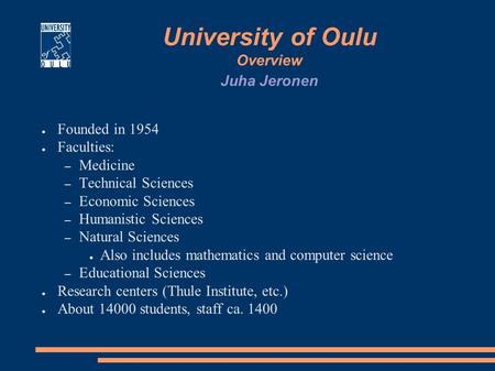 University of Oulu Overview ● Founded in 1954 ● Faculties: – Medicine – Technical Sciences – Economic Sciences – Humanistic Sciences – Natural Sciences.