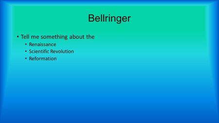 Bellringer Tell me something about the Renaissance Scientific Revolution Reformation.