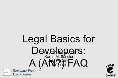 Aaron Williamson & Karen M. Sandler July 28, 2011 OSCON Legal Basics for Developers: A (AN?) FAQ.