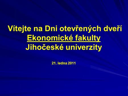 Vítejte na Dni otevřených dveří Ekonomické fakulty Jihočeské univerzity 21. ledna 2011.