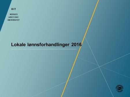 Lokale lønnsforhandlinger 2016. To Hovedtariffavtaler To avtaler – en med Akademikerne og en med LO Stat, Unio og YS-stat Virkningstidspunkt i begge avtaler.