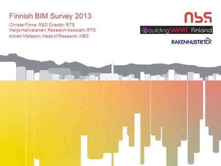 Finnish BIM Survey 2013 Christer Finne, R&D Director, RTS Merja Hakkarainen, Research Assistant, RTS Adrian Malleson, Head of Research, NBS.