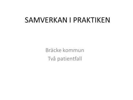 SAMVERKAN I PRAKTIKEN Bräcke kommun Två patientfall.