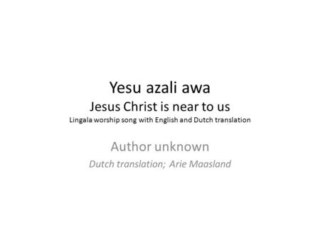 Yesu azali awa Jesus Christ is near to us Lingala worship song with English and Dutch translation Author unknown Dutch translation; Arie Maasland.