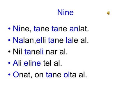 Nine Nine, tane tane anlat. Nalan,elli tane lale al. Nil taneli nar al. Ali eline tel al. Onat, on tane olta al.