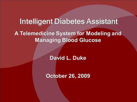 A Telemedicine System for Modeling and Managing Blood Glucose David L. Duke October 26, 2009 Intelligent Diabetes Assistant.