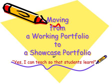 Moving from a Working Portfolio to a Showcase Portfolio or “Yes, I can teach so that students learn!”