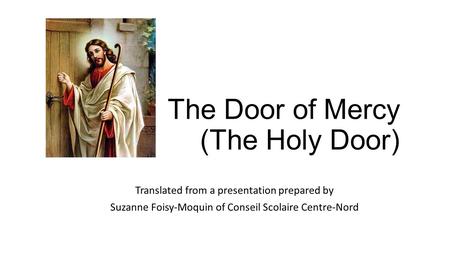 The Door of Mercy (The Holy Door) Translated from a presentation prepared by Suzanne Foisy-Moquin of Conseil Scolaire Centre-Nord.