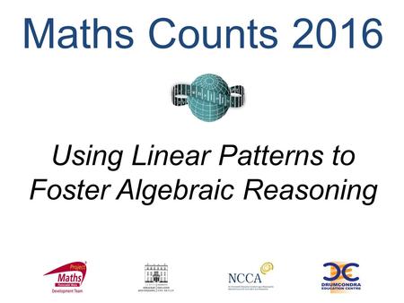 Using Linear Patterns to Foster Algebraic Reasoning Maths Counts 2016.