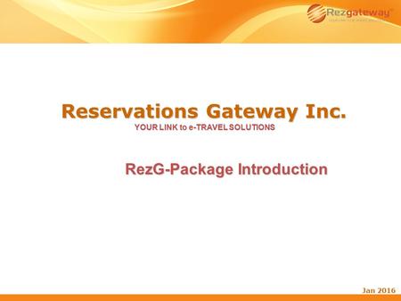 Reservations Gateway Inc. YOUR LINK to e-TRAVEL SOLUTIONS Jan 2016 RezG-Package Introduction.