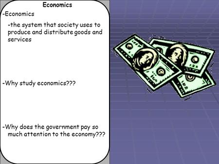 Economics -Economics -the system that society uses to produce and distribute goods and services -Why study economics??? -Why does the government pay so.