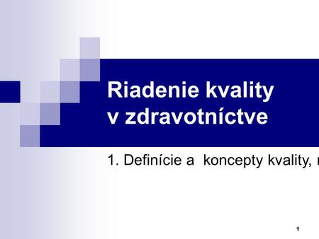 1 Riadenie kvality v zdravotníctve 1. Definície a koncepty kvality, riadenie kvality.