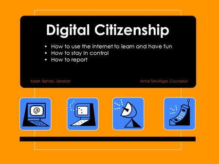 Digital Citizenship How to use the internet to learn and have fun How to stay in control How to report Karen Bentall, LibrarianAnne Terwilliger, Counselor.