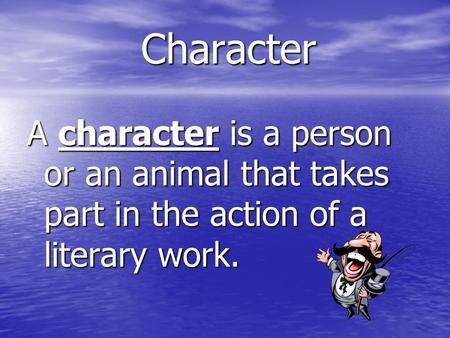 Character A character is a person or an animal that takes part in the action of a literary work.