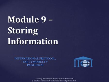 Module 9 – Storing Information Training Materials on the International Protocol © Institute for International Criminal Investigations 2015 INTERNATIONAL.