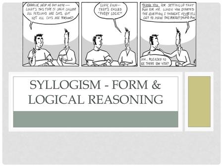 SYLLOGISM - FORM & LOGICAL REASONING. WHAT IS A SYLLOGISM? Syllogism – the formal structure of logical argument. Three statements - Major Premise, Minor.