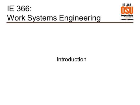 IE 366 IE 366: Work Systems Engineering Introduction.